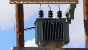 Top 7 Benefits of Preventive Transformer Maintenance Services